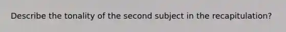 Describe the tonality of the second subject in the recapitulation?