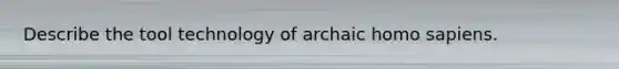 Describe the tool technology of archaic homo sapiens.