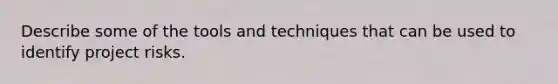 Describe some of the tools and techniques that can be used to identify project risks.