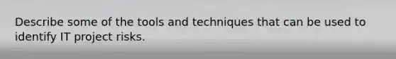 Describe some of the tools and techniques that can be used to identify IT project risks.