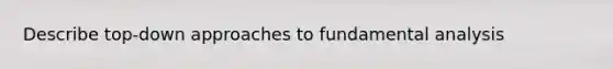 Describe top-down approaches to fundamental analysis