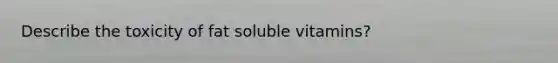 Describe the toxicity of fat soluble vitamins?