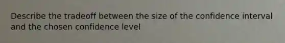 Describe the tradeoff between the size of the confidence interval and the chosen confidence level