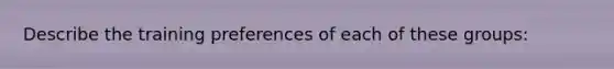 Describe the training preferences of each of these groups: