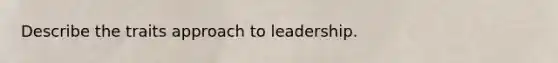 Describe the traits approach to leadership.