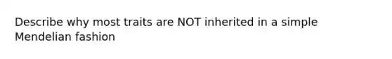 Describe why most traits are NOT inherited in a simple Mendelian fashion