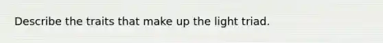 Describe the traits that make up the light triad.