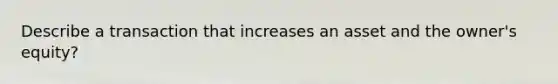 Describe a transaction that increases an asset and the owner's equity?