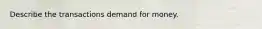 Describe the transactions demand for money.