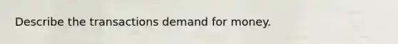 Describe the transactions demand for money.