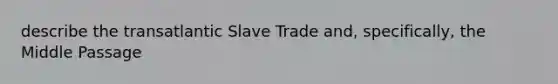 describe the transatlantic Slave Trade and, specifically, the Middle Passage