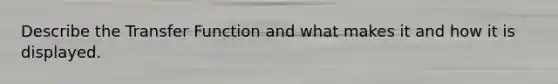 Describe the Transfer Function and what makes it and how it is displayed.