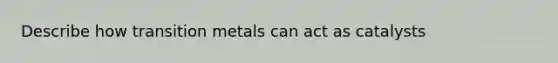 Describe how transition metals can act as catalysts