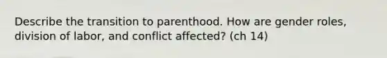 Describe the transition to parenthood. How are gender roles, division of labor, and conflict affected? (ch 14)