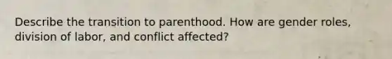 Describe the transition to parenthood. How are <a href='https://www.questionai.com/knowledge/kFBKZBlIHQ-gender-roles' class='anchor-knowledge'>gender roles</a>, division of labor, and conflict affected?