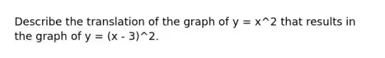 Describe the translation of the graph of y = x^2 that results in the graph of y = (x - 3)^2.