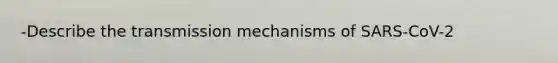 -Describe the transmission mechanisms of SARS-CoV-2