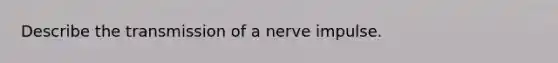 Describe the transmission of a nerve impulse.