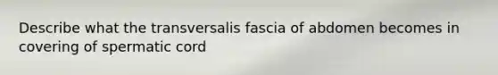 Describe what the transversalis fascia of abdomen becomes in covering of spermatic cord