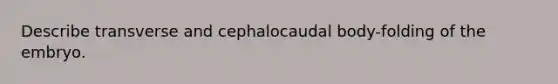 Describe transverse and cephalocaudal body-folding of the embryo.