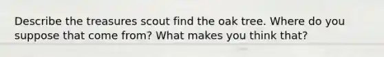 Describe the treasures scout find the oak tree. Where do you suppose that come from? What makes you think that?