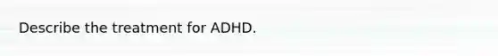 Describe the treatment for ADHD.