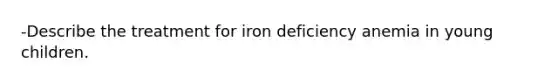 -Describe the treatment for iron deficiency anemia in young children.