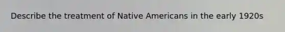 Describe the treatment of Native Americans in the early 1920s