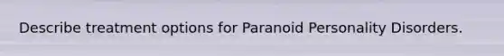 Describe treatment options for Paranoid Personality Disorders.