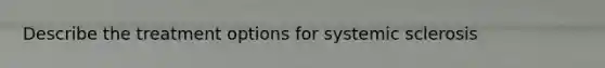 Describe the treatment options for systemic sclerosis