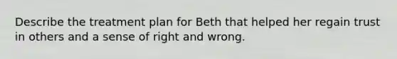 Describe the treatment plan for Beth that helped her regain trust in others and a sense of right and wrong.