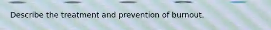 Describe the treatment and prevention of burnout.