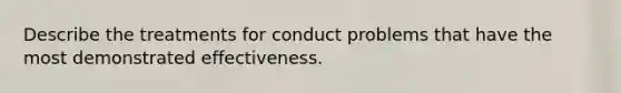 Describe the treatments for conduct problems that have the most demonstrated effectiveness.