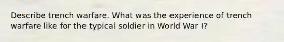 Describe trench warfare. What was the experience of trench warfare like for the typical soldier in World War I?