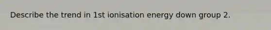 Describe the trend in 1st ionisation energy down group 2.