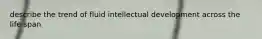 describe the trend of fluid intellectual development across the life span