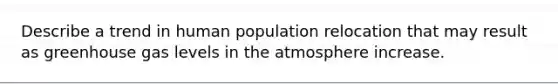 Describe a trend in human population relocation that may result as greenhouse gas levels in the atmosphere increase.