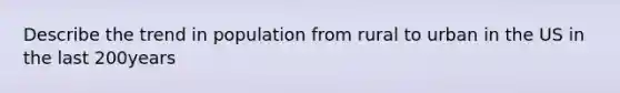 Describe the trend in population from rural to urban in the US in the last 200years