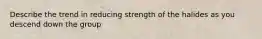 Describe the trend in reducing strength of the halides as you descend down the group