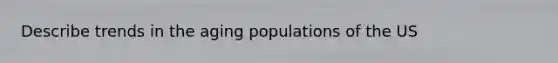 Describe trends in the aging populations of the US