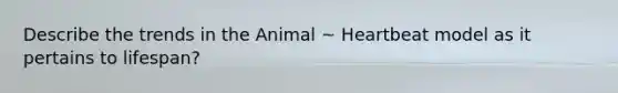 Describe the trends in the Animal ~ Heartbeat model as it pertains to lifespan?