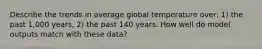 Describe the trends in average global temperature over: 1) the past 1,000 years, 2) the past 140 years. How well do model outputs match with these data?