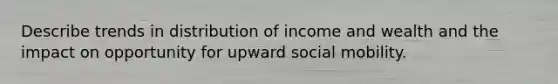 Describe trends in distribution of income and wealth and the impact on opportunity for upward <a href='https://www.questionai.com/knowledge/kwMCQRIHge-social-mobility' class='anchor-knowledge'>social mobility</a>.