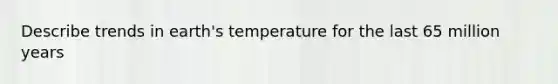 Describe trends in earth's temperature for the last 65 million years