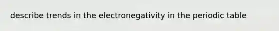 describe trends in the electronegativity in the periodic table