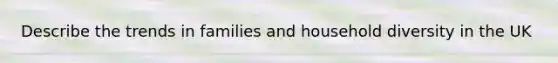 Describe the trends in families and household diversity in the UK