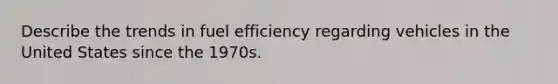 Describe the trends in fuel efficiency regarding vehicles in the United States since the 1970s.