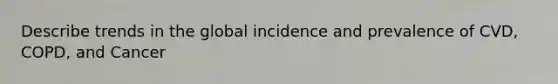 Describe trends in the global incidence and prevalence of CVD, COPD, and Cancer
