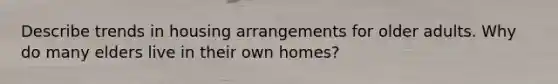 Describe trends in housing arrangements for older adults. Why do many elders live in their own homes?
