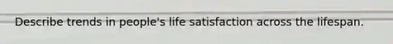 Describe trends in people's life satisfaction across the lifespan.